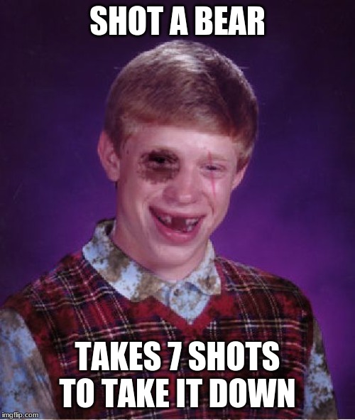 Beat-up Bad Luck Brian | SHOT A BEAR; TAKES 7 SHOTS TO TAKE IT DOWN | image tagged in beat-up bad luck brian | made w/ Imgflip meme maker