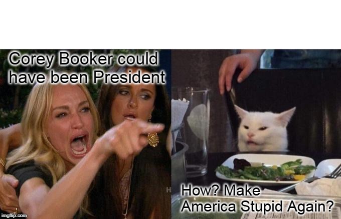 Bye Bye Booker, Bye Bye | Corey Booker could have been President; How? Make America Stupid Again? | image tagged in memes,woman yelling at cat,political meme,politics,democrats,democrat party | made w/ Imgflip meme maker