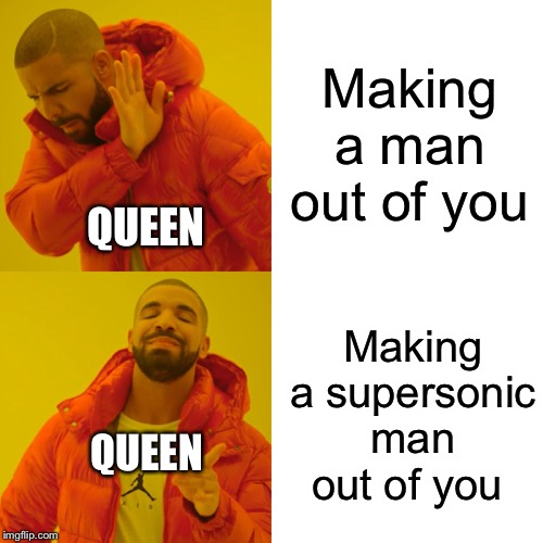 Don’t stop me now... | Making a man out of you; QUEEN; Making a supersonic man out of you; QUEEN | image tagged in memes,drake hotline bling | made w/ Imgflip meme maker