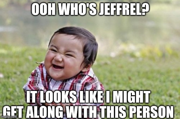 Evil Toddler Meme | OOH WHO'S JEFFREL? IT LOOKS LIKE I MIGHT GET ALONG WITH THIS PERSON | image tagged in memes,evil toddler | made w/ Imgflip meme maker