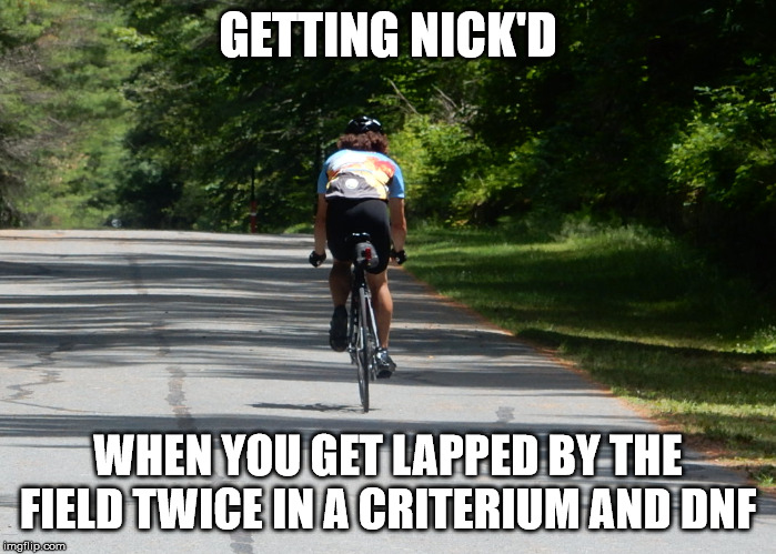 Getting Nick'd | GETTING NICK'D; WHEN YOU GET LAPPED BY THE FIELD TWICE IN A CRITERIUM AND DNF | image tagged in biking,criterium | made w/ Imgflip meme maker