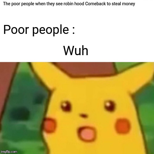 Surprised Pikachu Meme | The poor people when they see robin hood Comeback to steal money Poor people : Wuh | image tagged in memes,surprised pikachu | made w/ Imgflip meme maker