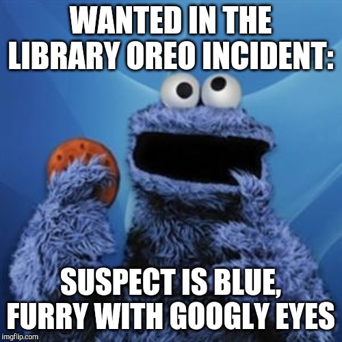 cookie monster | WANTED IN THE LIBRARY OREO INCIDENT: SUSPECT IS BLUE, FURRY WITH GOOGLY EYES | image tagged in cookie monster | made w/ Imgflip meme maker