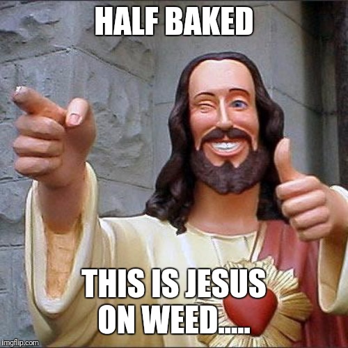 Buddy Christ Meme | HALF BAKED; THIS IS JESUS ON WEED..... | image tagged in memes,buddy christ | made w/ Imgflip meme maker