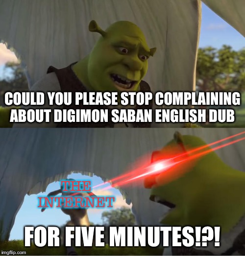 Shrek For Five Minutes | COULD YOU PLEASE STOP COMPLAINING ABOUT DIGIMON SABAN ENGLISH DUB; THE INTERNET; FOR FIVE MINUTES!?! | image tagged in shrek for five minutes | made w/ Imgflip meme maker