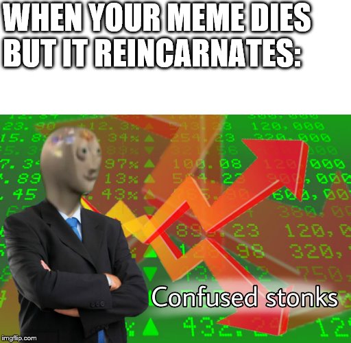 Confused Stonks | WHEN YOUR MEME DIES BUT IT REINCARNATES: | image tagged in confused stonks | made w/ Imgflip meme maker