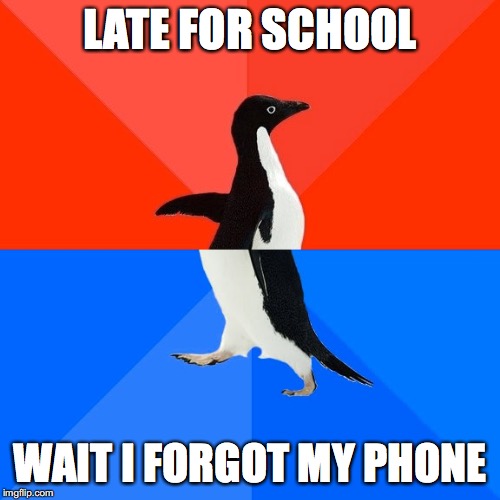 Socially Awesome Awkward Penguin Meme | LATE FOR SCHOOL; WAIT I FORGOT MY PHONE | image tagged in memes,socially awesome awkward penguin | made w/ Imgflip meme maker