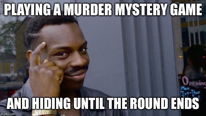 Roll Safe Think About It | PLAYING A MURDER MYSTERY GAME; AND HIDING UNTIL THE ROUND ENDS | image tagged in memes,roll safe think about it | made w/ Imgflip meme maker