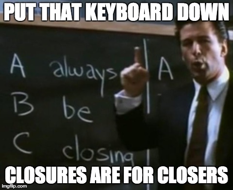 PUT THAT KEYBOARD DOWN CLOSURES ARE FOR CLOSERS | image tagged in glengarry leads | made w/ Imgflip meme maker