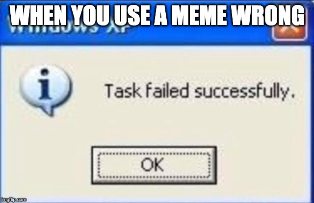 Task failed successfully | WHEN YOU USE A MEME WRONG | image tagged in task failed successfully | made w/ Imgflip meme maker