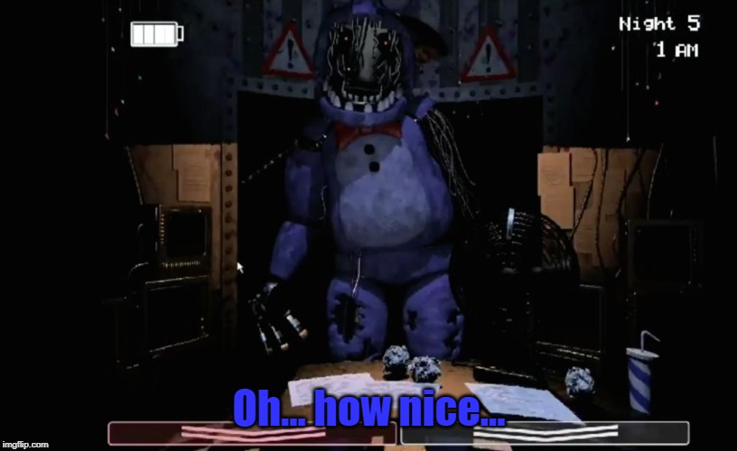 FNAF 2 Old Bonnie in Office | Oh... how nice... | image tagged in fnaf 2 old bonnie in office | made w/ Imgflip meme maker