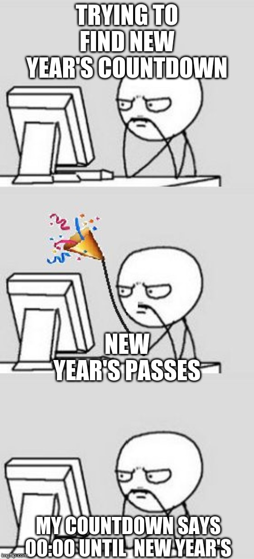 Celebrating New Year | TRYING TO FIND NEW YEAR'S COUNTDOWN; NEW YEAR'S PASSES; MY COUNTDOWN SAYS 00:00 UNTIL  NEW YEAR'S | image tagged in celebrating new year | made w/ Imgflip meme maker
