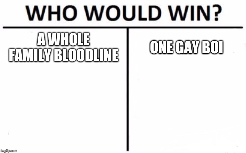 Who Would Win? Meme | A WHOLE FAMILY BLOODLINE; ONE GAY BOI | image tagged in memes,who would win | made w/ Imgflip meme maker