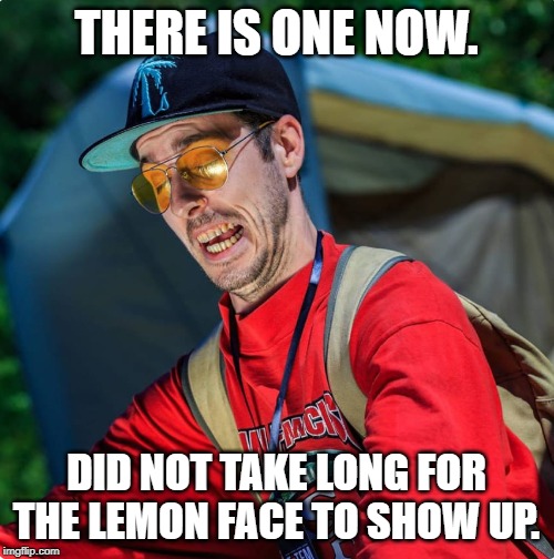 Chuck's sour face | THERE IS ONE NOW. DID NOT TAKE LONG FOR THE LEMON FACE TO SHOW UP. | image tagged in chuck's sour face | made w/ Imgflip meme maker