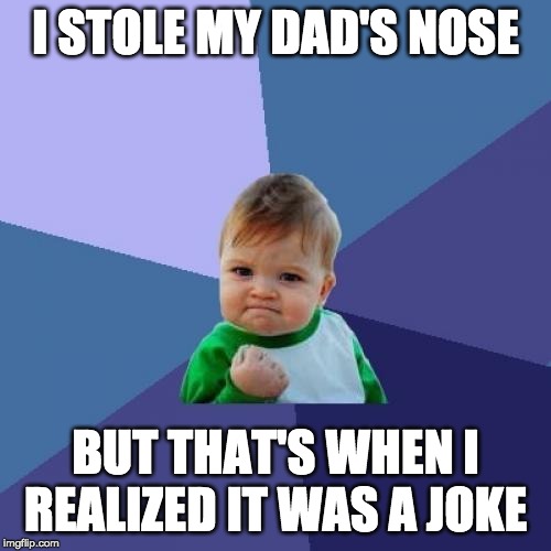 Success Kid | I STOLE MY DAD'S NOSE; BUT THAT'S WHEN I REALIZED IT WAS A JOKE | image tagged in memes,success kid | made w/ Imgflip meme maker