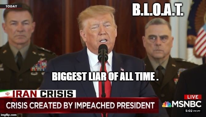 BLOAT | B.L.O.A.T. BIGGEST LIAR OF ALL TIME . | image tagged in donald trump | made w/ Imgflip meme maker