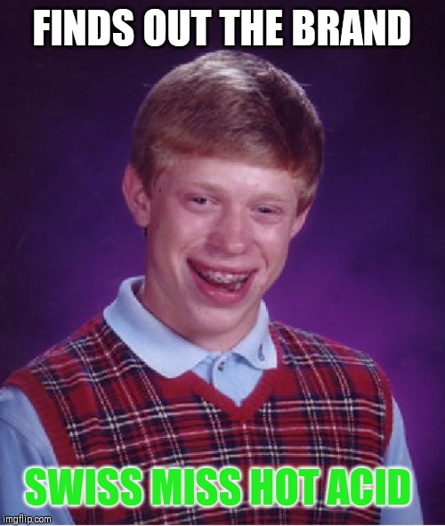 Bad Luck Brian Meme | FINDS OUT THE BRAND SWISS MISS HOT ACID | image tagged in memes,bad luck brian | made w/ Imgflip meme maker