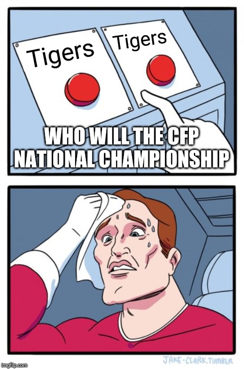 Two Buttons | Tigers; Tigers; WHO WILL THE CFP NATIONAL CHAMPIONSHIP | image tagged in memes,two buttons | made w/ Imgflip meme maker