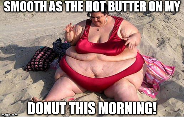 SMOOTH AS THE HOT BUTTER ON MY DONUT THIS MORNING! | made w/ Imgflip meme maker