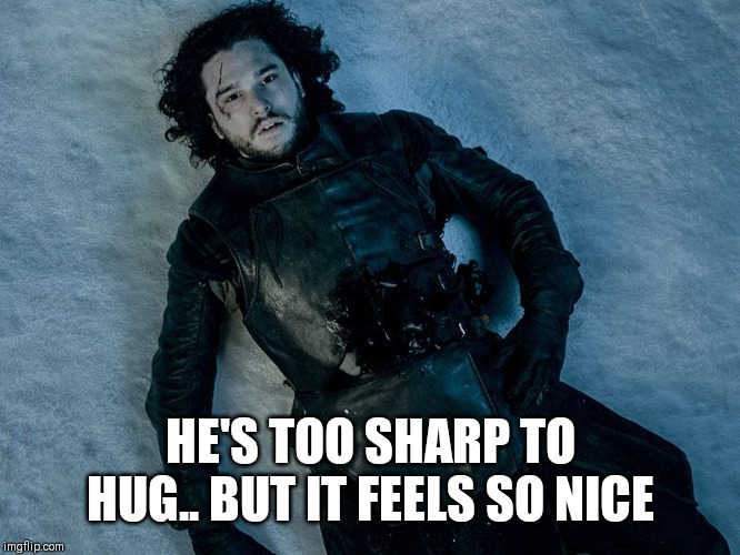 Jon Snow Stab | HE'S TOO SHARP TO HUG.. BUT IT FEELS SO NICE | image tagged in jon snow stab | made w/ Imgflip meme maker