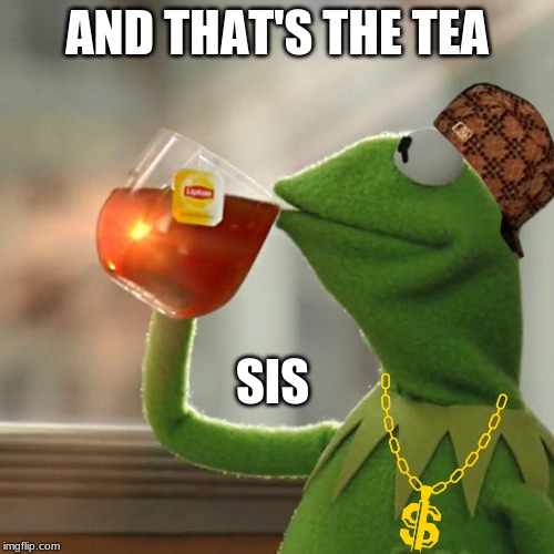 But That's None Of My Business | AND THAT'S THE TEA; SIS | image tagged in memes,but thats none of my business,kermit the frog | made w/ Imgflip meme maker