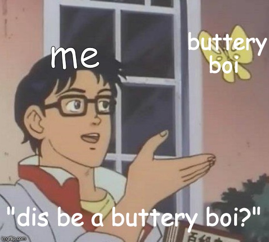 yes dis be a buttery boi | buttery boi; me; "dis be a buttery boi?" | image tagged in memes,is this a pigeon,buttery boi,butterfly | made w/ Imgflip meme maker