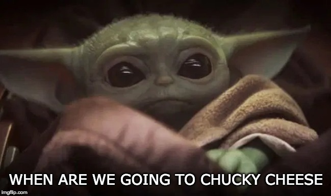 Baby Yoda | WHEN ARE WE GOING TO CHUCKY CHEESE | image tagged in baby yoda | made w/ Imgflip meme maker