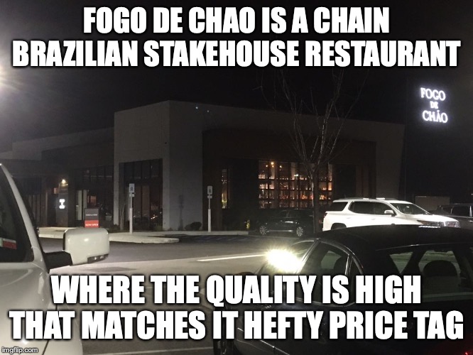 Fogo de Chao | FOGO DE CHAO IS A CHAIN BRAZILIAN STAKEHOUSE RESTAURANT; WHERE THE QUALITY IS HIGH THAT MATCHES IT HEFTY PRICE TAG | image tagged in memes,food,steakhouse | made w/ Imgflip meme maker