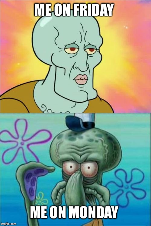 Squidward Meme | ME ON FRIDAY; ME ON MONDAY | image tagged in memes,squidward | made w/ Imgflip meme maker