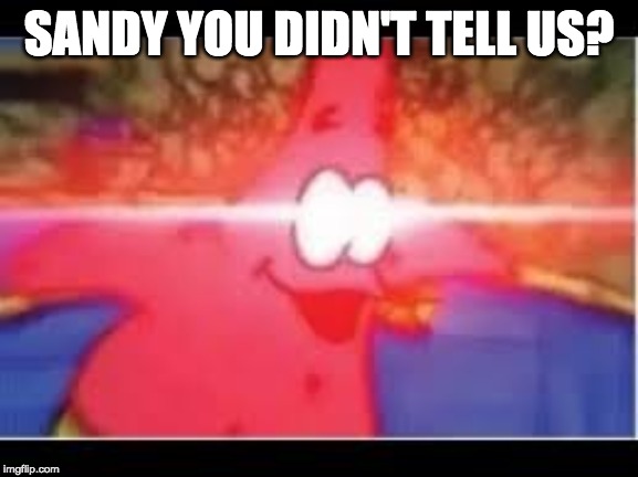 SANDY YOU DIDN'T TELL US? | made w/ Imgflip meme maker