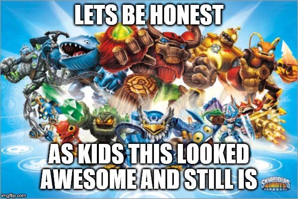Skylander  | LETS BE HONEST; AS KIDS THIS LOOKED AWESOME AND STILL IS | image tagged in skylander | made w/ Imgflip meme maker