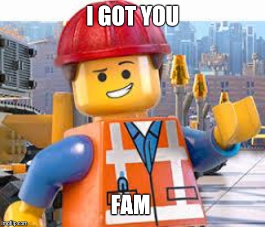 Lego Movie Emmet | I GOT YOU; FAM | image tagged in lego movie emmet | made w/ Imgflip meme maker