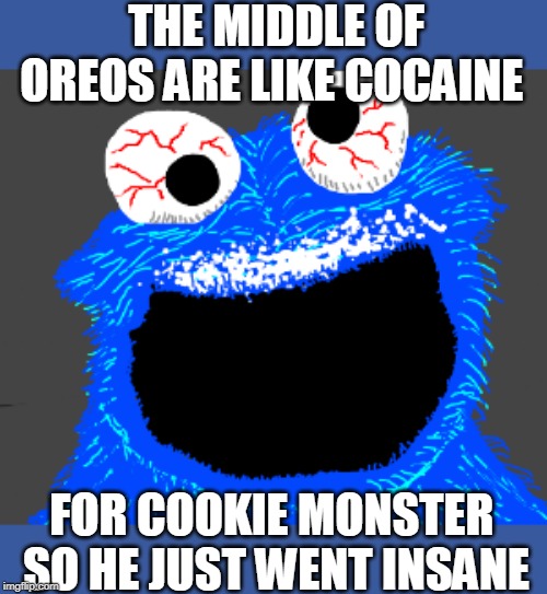 THE MIDDLE OF OREOS ARE LIKE COCAINE FOR COOKIE MONSTER 
SO HE JUST WENT INSANE | made w/ Imgflip meme maker