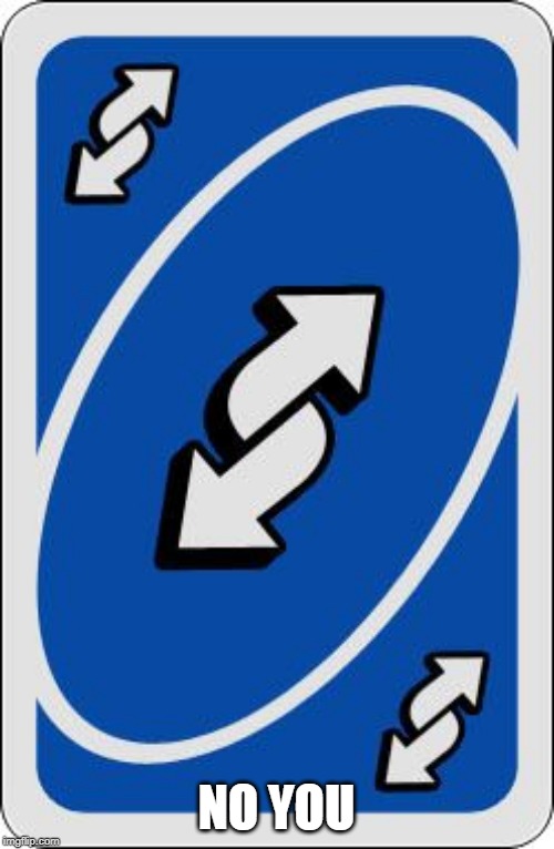 uno reverse card | NO YOU | image tagged in uno reverse card | made w/ Imgflip meme maker