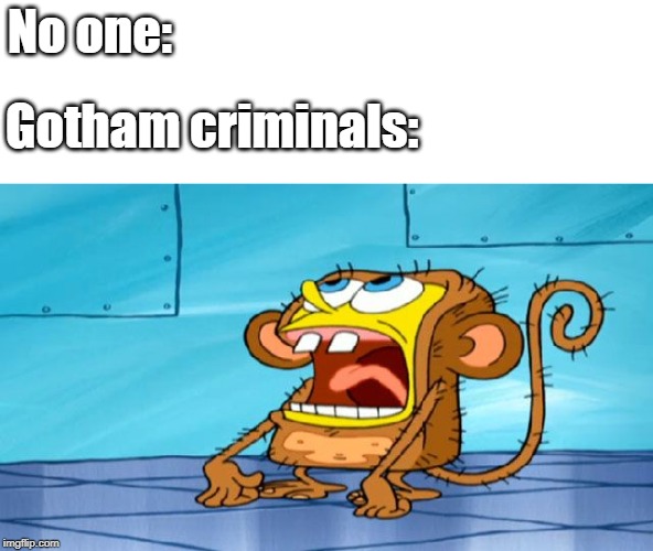 Spongebob Monkey Suit | No one:; Gotham criminals: | image tagged in spongebob monkey suit | made w/ Imgflip meme maker
