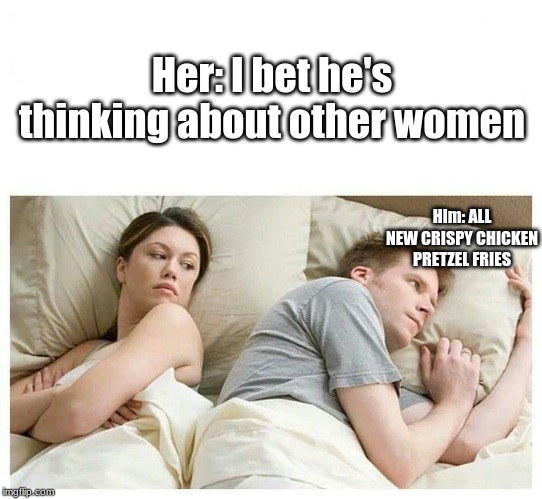 ONLY AT BURGER KING | Her: I bet he's thinking about other women; Him: ALL NEW CRISPY CHICKEN PRETZEL FRIES | image tagged in i bet he's thinking about other girls white space | made w/ Imgflip meme maker