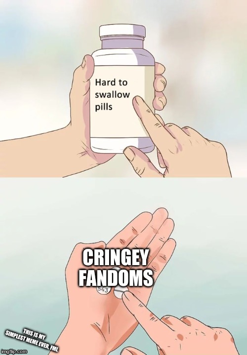 Hard To Swallow Pills Meme | CRINGEY FANDOMS; THIS IS MY SIMPLEST MEME EVER, FML | image tagged in memes,hard to swallow pills | made w/ Imgflip meme maker