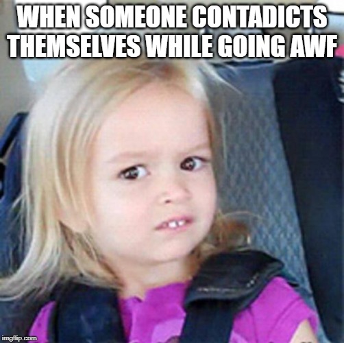 Confused Little Girl | WHEN SOMEONE CONTADICTS THEMSELVES WHILE GOING AWF | image tagged in confused little girl | made w/ Imgflip meme maker
