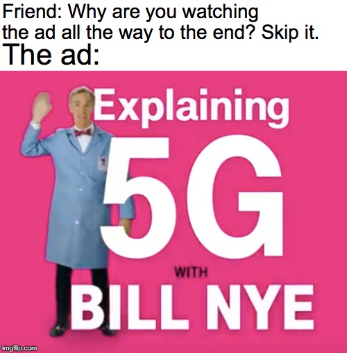 Friend: Why are you watching the ad all the way to the end? Skip it. The ad: | image tagged in bill nye,5g,memes | made w/ Imgflip meme maker