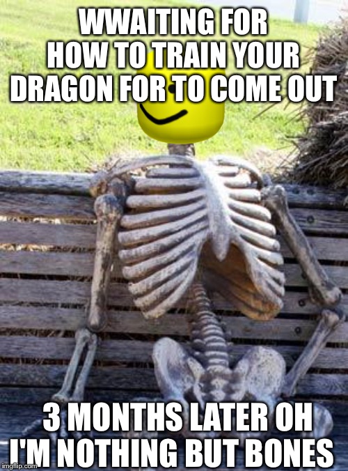 Waiting Skeleton | WWAITING FOR HOW TO TRAIN YOUR DRAGON FOR TO COME OUT; 3 MONTHS LATER OH I'M NOTHING BUT BONES | image tagged in memes,waiting skeleton | made w/ Imgflip meme maker