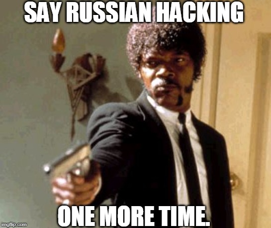 Russian Hackers | SAY RUSSIAN HACKING; ONE MORE TIME. | image tagged in say that again i dare you,burisma,msm,hunter biden,joe biden,ukraine | made w/ Imgflip meme maker