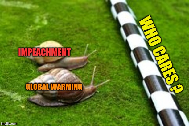WHO CARES ? IMPEACHMENT; GLOBAL WARMING | image tagged in funny memes | made w/ Imgflip meme maker