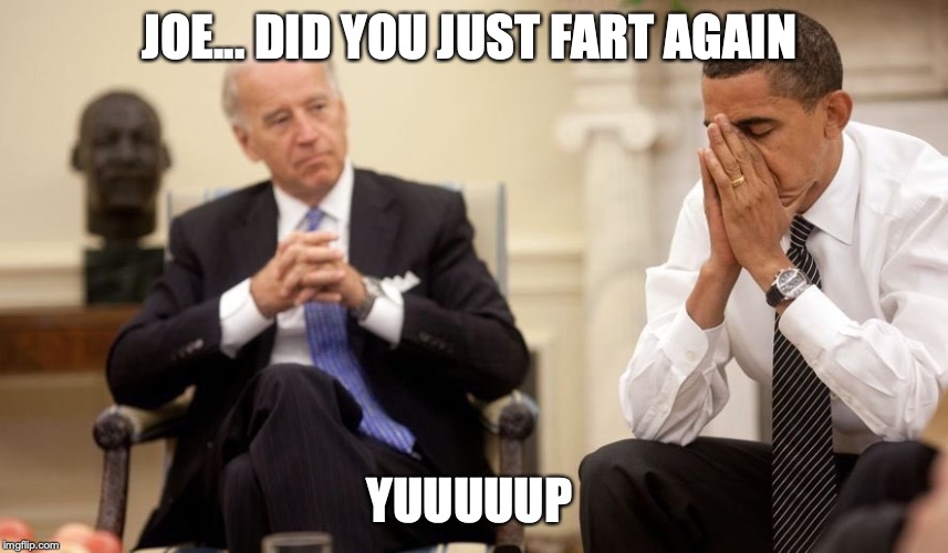 Biden Obama | JOE... DID YOU JUST FART AGAIN; YUUUUUP | image tagged in biden obama | made w/ Imgflip meme maker