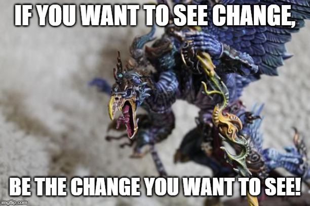 IF YOU WANT TO SEE CHANGE, BE THE CHANGE YOU WANT TO SEE! | made w/ Imgflip meme maker