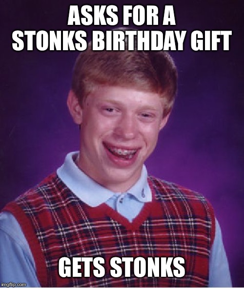 Bad Luck Brian Meme | ASKS FOR A STONKS BIRTHDAY GIFT GETS STONKS | image tagged in memes,bad luck brian | made w/ Imgflip meme maker