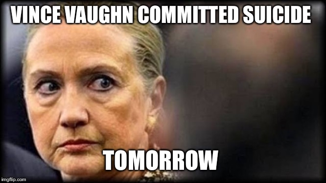 Vince Vaughn upset liberals | VINCE VAUGHN COMMITTED SUICIDE; TOMORROW | image tagged in vince vaughn,hillary clinton,suicide,donald trump,trump | made w/ Imgflip meme maker