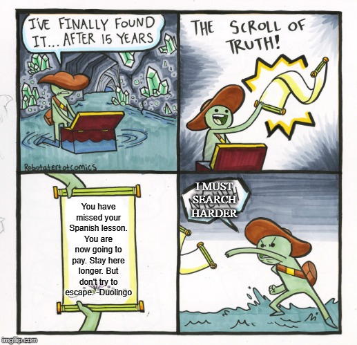The Scroll Of Truth Meme | I MUST SEARCH HARDER; You have missed your Spanish lesson. You are now going to pay. Stay here longer. But don't try to escape. -Duolingo | image tagged in memes,the scroll of truth | made w/ Imgflip meme maker