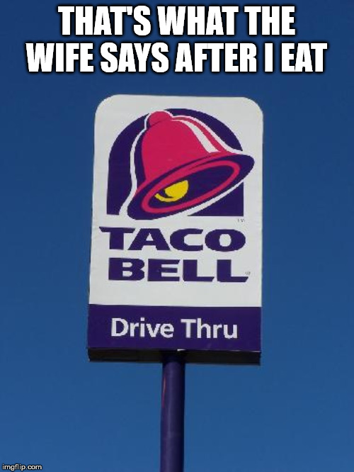 Taco Bell Sign | THAT'S WHAT THE WIFE SAYS AFTER I EAT | image tagged in taco bell sign | made w/ Imgflip meme maker