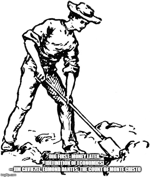 Digging Clipart | DIG FIRST; MONEY LATER. 

[DEFINITION OF ECONOMICS] 

-- JIM CAVIEZEL, EDMOND DANTES; THE COUNT OF MONTE CRISTO | image tagged in digging clipart | made w/ Imgflip meme maker