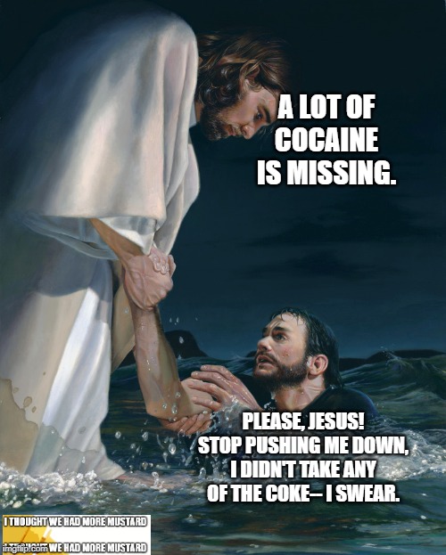 Jesus' Cocaine Is Missing | A LOT OF COCAINE IS MISSING. PLEASE, JESUS! STOP PUSHING ME DOWN, I DIDN'T TAKE ANY OF THE COKE-- I SWEAR. | image tagged in jesus rescuing man | made w/ Imgflip meme maker